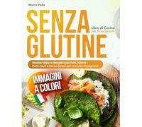 Libro di Cucina Senza Glutine per Principianti: Ricette Veloci e Semplici per Tutti i Giorni - Piatti Facili e Senza Stress per una Vita Impegnata