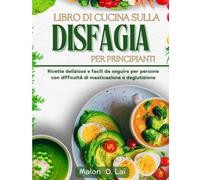 Libro di cucina sulla disfagia per principianti: Ricette deliziose e facili da seguire per persone con di masticazione e deglutizione