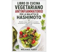 LIBRO DI CUCINA VEGETARIANO ANTINFIAMMATORIO PER LA MALATTIA DI HASHIMOTO: Ricette a base vegetale e un piano alimentare di 30 giorni per il benessere della tiroide