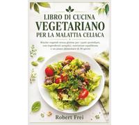 LIBRO DI CUCINA VEGETARIANO PER LA MALATTIA CELIACA: Ricette vegetali senza glutine per i pasti quotidiani, con ingredienti semplici, nutrizione equilibrata e un piano alimentare di 30 giorni