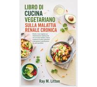 LIBRO DI CUCINA VEGETARIANO SULLA MALATTIA RENALE CRONICA: Ricette a base vegetale per l'alimentazione rispettosa dei reni con pasti semplici a basso ... e pianificazione dei pasti quotidiani