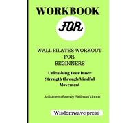 LIBRO DI LAVORO PER ALLENAMENTO PILATES A PARETE PER PRINCIPIANTI: Scatena la tua forza interiore attraverso il movimento consapevole