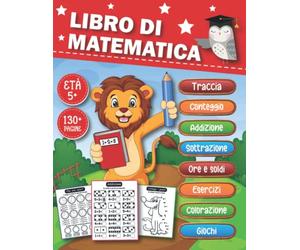 Libro di Matematica: Un Divertente ed Educativo Libro di Matematica per Bambini Età 5 anni in su, Include Addizione, Sottrazione, Conteggio, Traccia, ... Labirinti, Giochi, Esercizi e Altro Ancora