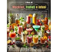 Libro di Mocktail, frullati e infusi: Più di 135 ricette semplici, varie ed economiche da realizzare in casa: succhi, cocktail analcolici, bevande natalizie, bevande vegetali e molto altro