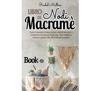 Libro di nodi Macramè: L'arte di annodare a mano creando elementi decorativi e complementi d'arredo per la tua casa. Tanti modelli per realizzare gioielli e altri utili e bellissimi accessori.
