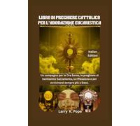 LIBRO DI PREGHIERE CATTOLICO PER L'ADORAZIONE EUCARISTICA: Un compagno per le Ore Sante, le preghiere al Santissimo Sacramento, la riflessione e per avvicinarsi sempre più a Gesù.