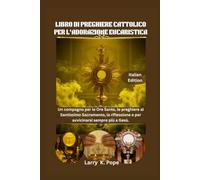 LIBRO DI PREGHIERE CATTOLICO PER L'ADORAZIONE EUCARISTICA: Un compagno per le Ore Sante, le preghiere al Santissimo Sacramento, la riflessione e per avvicinarsi sempre più a Gesù.