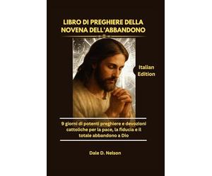 LIBRO DI PREGHIERE DELLA NOVENA DELL’ABBANDONO: 9 giorni di potenti preghiere e devozioni cattoliche per la pace, la fiducia e il totale abbandono a Dio