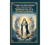 LIBRO DI PREGHIERE DELLA NOVENA DELL'IMMACOLATA CONCEZIONE: Percorso devozionale cattolico di 9 giorni con preghiere, meditazioni bibliche e riflessioni per grazia, speranza e una fede più forte