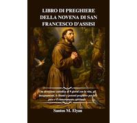 LIBRO DI PREGHIERE DELLA NOVENA DI SAN FRANCESCO D'ASSISI: Una devozione cattolica di 9 giorni con la vita, gli insegnamenti, le litanie e potenti preghiere per la pace e il rinnovamento spirituale
