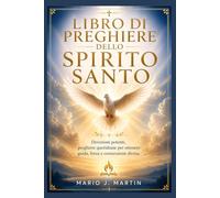 LIBRO DI PREGHIERE DELLO SPIRITO SANTO: Devozioni potenti, preghiere quotidiane per ottenere guida, forza e connessione divina.