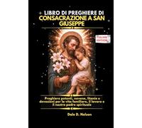 LIBRO DI PREGHIERE DI CONSACRAZIONE A SAN GIUSEPPE: Preghiere potenti, novene, litanie e devozioni per la vita familiare, il lavoro e il nostro padre spirituale