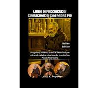 LIBRO DI PREGHIERE DI GUARIGIONE DI SAN PADRE PIO: Preghiere, novena, litania e devozioni per miracoli e divina misericordia tramite San Pio da Pietrelcina