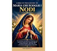 LIBRO DI PREGHIERE DI MARIA CHE SCIOGLIE I NODI: Devocionario di 30 Giorni e Novena di 9 Giorni per Situazioni Difficili, Problemi Familiari, Sfide della Vita e Circostanze Impossibili