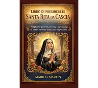 LIBRO DI PREGHIERE DI SANTA RITA DA CASCIA: Preghiere potenti, novena e devozione al santo patrono delle cause impossibili.