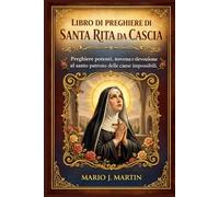 LIBRO DI PREGHIERE DI SANTA RITA DA CASCIA: Preghiere potenti, novena e devozione al santo patrono delle cause impossibili.