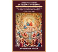 LIBRO DI PREGHIERE PER LA NOVENA DI TUTTI I SANTI: NOVE GIORNALE DI DEVOZIONE CATTOLICA E GUIDA ALLA VITA SANTA ATTRAVERSO L'ESEMPIO DEI SANTI