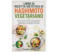 LIBRO DI RICETTA DIETETICA DI HASHIMOTO VEGETARIANO: Ricette antinfiammatorie a base vegetale per l'ipotiroidismo, la nutrizione della tiroide, l'alimentazione equilibrata e la vita sana