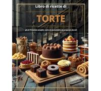Libro di ricette di torte : più di 70 delizie semplici, varie ed economiche da preparare da soli