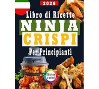 Libro di Ricette Ninja Crispi per Principianti: Edizione a colori / ricette rapide, facili e deliziose per la tua friggitrice ad aria , Include i valori nutrizionali e un bonus