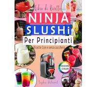 Libro di Ricette NINJA SLUSHI per Principianti: -EDIZIONE A COLORI- Slushie, smoothie, milkshake, frappé e cocktail ghiacciati... Con e senza zucchero
