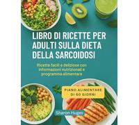 LIBRO DI RICETTE PER ADULTI SULLA DIETA DELLA SARCOIDOSI: Ricette facili e deliziose con informazioni nutrizionali e programma alimentare