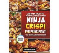 Libro di ricette per friggitrice ad aria Ninja Crispi per principianti: Piatti semplici e deliziosi per cucinare ogni giorno dalla colazione alla cena