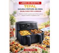 LIBRO DI RICETTE PER FRITTRICI AD ARIA TEFAL DUAL EASY FRY & GRIGLIA: Ricette semplici e gustose per la frittura ad aria doppia a cestello e la grigliata a casa