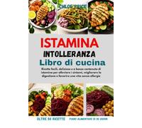 LIBRO DI RICETTE PER L'INTOLLERANZA ALL'ISTAMINA: Ricette facili, deliziose e a basso contenuto di istamina per alleviare i sintomi, migliorare la digestione e favorire una vita senza allergie