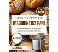 Libro Di Ricette Per Macchine Del Pane: Ricette veloci e deliziose per pane fatto in casa che puoi preparare in qualsiasi momento con una macchina per il pane