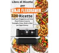 Libro di Ricette per Ninja FlexDrawer 320 Ricette Facili per Friggitrice ad Aria: Pasti Veloci, Cene in Famiglia, Pane, Dolci e Idee per Ogni Giorno