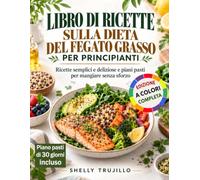LIBRO DI RICETTE SULLA DIETA DEL FEGATO GRASSO PER PRINCIPIANTI: Ricette semplici e deliziose e piani pasti per mangiare senza sforzo