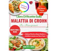 Libro Di Ricette Sulla Malattia Di Crohn Per Principianti: Deliziose Ricette a Basso Residuo e Antinfiammatorie con Piano Pasto