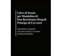 Libro di sonate per mandolino di Don Bartolomeo Ruspoli Principe di Cerveteri. Intavolature originali con trascrizione e revisione di Eduardo Robbio