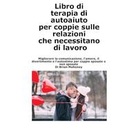 Libro di terapia di autoaiuto per coppie sulle relazioni che necessitano di lavoro: Migliorare la comunicazione, l'amore, il divertimento e l'autostima per coppie sposate o non sposate