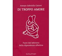 LIBRO DI TROPPO AMORE. FUORI DAL LABIRINTO DELLA DIPENDENZA AFFETTIVA. A. CANOVI
