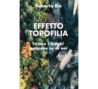 LIBRO EFFETTO TOPOFILIA - COME I LUOGHI AGISCONO SU DI NOI - ROBERTA RIO
