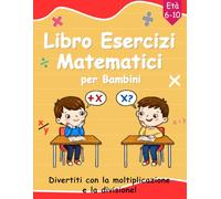 Libro Esercizi Matematici per Bambini: Esercizi pratici e giochi matematici per imparare facilmente moltiplicazioni e divisioni per bambini dai 6 ai 10 anni