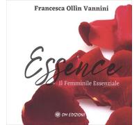 LIBRO ESSENCE. IL FEMMINILE ESSENZIALE - FRANCESCA OLLIN VANNINI
