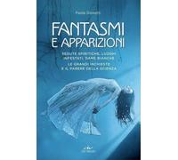 Fantasmi e apparizioni. Sedute spiritiche, luoghi infestati, dame bianche....