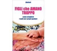 LIBRO FIGLI CHE AMANO TROPPO - SCIOGLIERE I NODI CON I PROPRI GENITORI -ALBASALI