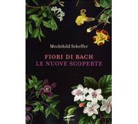LIBRO FIORI DI BACH. LE NUOVE SCOPERTE - MECHTHILD SCHEFFER