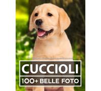 Libro Fotografico - Cuccioli - Grande Collezione Incredibile: 100 Bellissime Foto Di Cuccioli In Una Fantastica Collezione - Per Bambini E Adulti