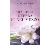 LIBRO FRA CIELO E TERRA IO NEL MEZZO - KATYA GIANNINI
