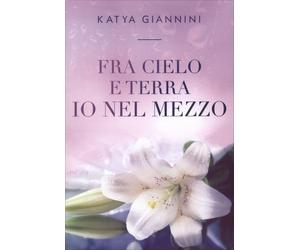 LIBRO FRA CIELO E TERRA IO NEL MEZZO - KATYA GIANNINI