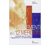 I cinque elementi e i dodici meridiani. Per lo shiatsu, l'agopuntura e la fisioterapia