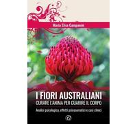 LIBRO I FIORI AUSTRALIANI CURARE L'ANIMA PER GUARIRE IL CORPO MARIA E. CAMPANINI
