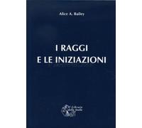 LIBRO I RAGGI E LE INIZIAZIONI - ALICE A. BAILEY