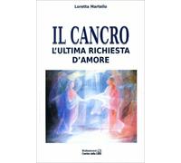 LIBRO IL CANCRO L'ULTIMA RICHIESTA D'AMORE - LORETTA MARTELLO