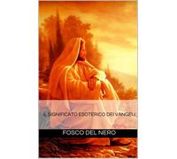 LIBRO IL SIGNIFICATO ESOTERICO DEI VANGELI - FOSCO DEL NERO